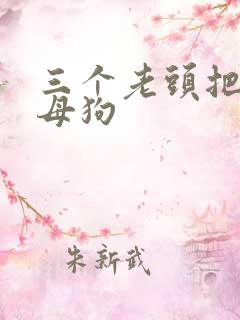 三个老头把我当母狗