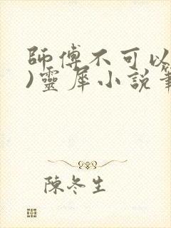 师傅不可以(限)灵犀小说笔趣阁最新章节列表