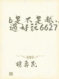 b是不是越小越过好玩6627