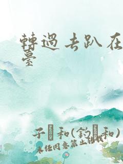 转过去趴在洗手台