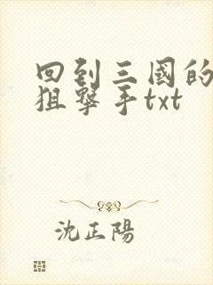 回到三国的特种狙击手txt