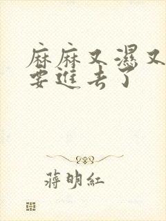 麻麻又湿又紧我要进去了