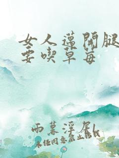 女人迈开腿男人要吃草莓