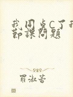 我同桌C了我一节课问题