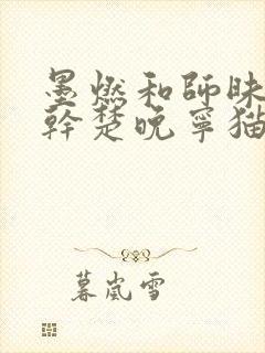墨燃和师昧同时干楚晚宁猫弄