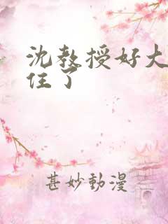 沈教授好大含不住了