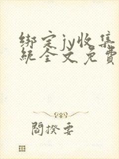 绑定jy收集系统全文免费阅读
