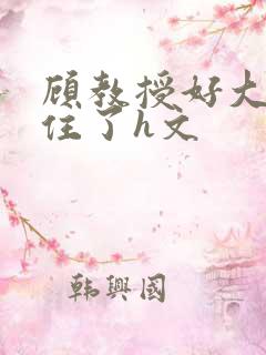 顾教授好大含不住了h文