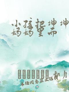 小孩把坤坤放入妈妈里面