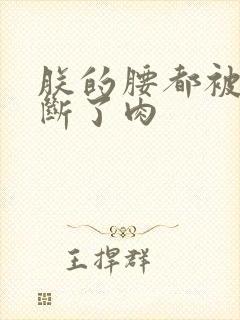 朕的腰都被你折断了肉