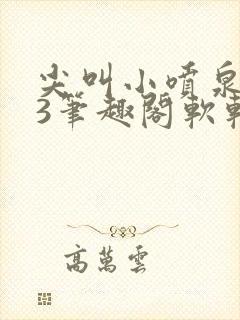 尖叫小喷泉1v3笔趣阁软软