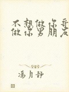 不想做你哥了想做你男朋友