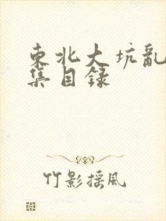 东北大坑乱H全集目录