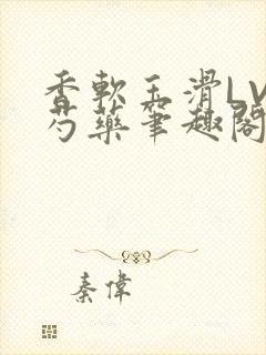 香软玉滑LVL芍药笔趣阁简介