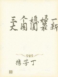 三个媳妇一锅烩大团圆最新章节