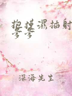 抱摸湿插射攻略爹爹