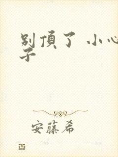 别顶了 小心孩子