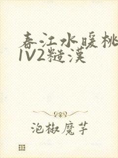 春江水暖桃仙汁1V2糙汉
