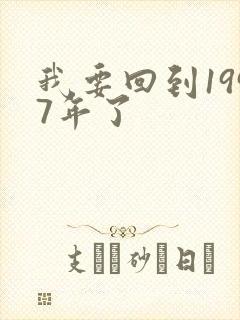 我要回到1997年了