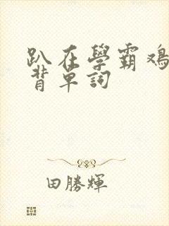 趴在学霸鸡叭上背单词