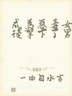 成为恶毒女配之后拿下了男主