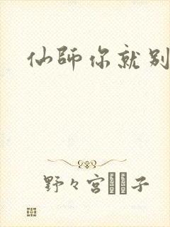 仙师你就别装了