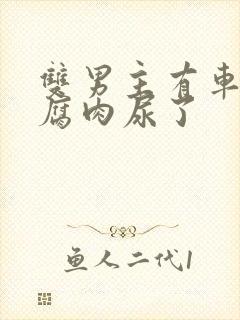 双男主有车车的腐肉尿了