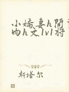 小娇妻h开荤粗肉h文1v1将军