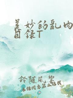 美妙的乱肉沉沦目录T