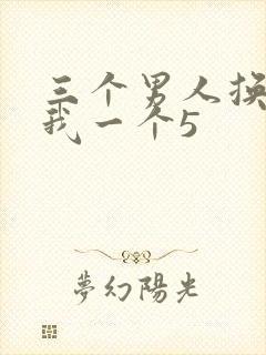 三个男人换着躁我一个5