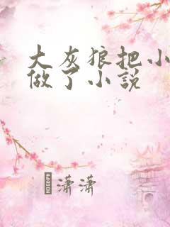 大灰狼把小红帽做了小说