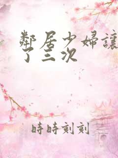 邻居少妇让我爽了三次