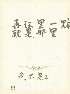 再往里一点啊对就是哪里