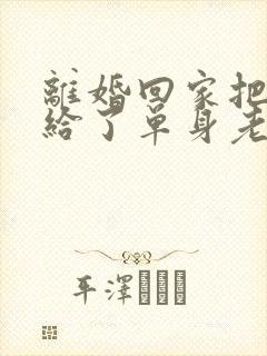 离婚回家把身体给了单身老爸