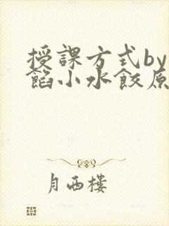 授课方式by肉馅小水饺原文