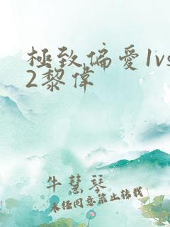 极致偏爱1vs2黎伟