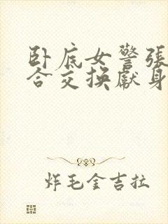 卧底女警张腿迎合交换献身小说