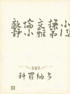 敌伦交换小敏小静小雅第1集