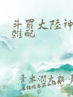 斗罗大陆神界大杂配