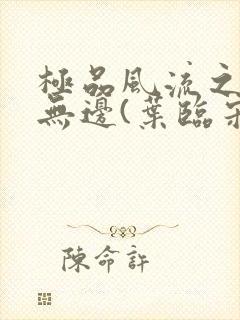 极品风流之春色无边(叶临宋书蕾)