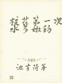 校花第一次真紧水多嫩的