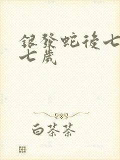银发蛇后七岁七七岁