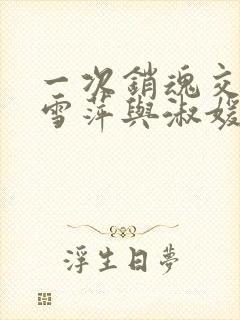 一次销魂交换轻雪萍与淑媛