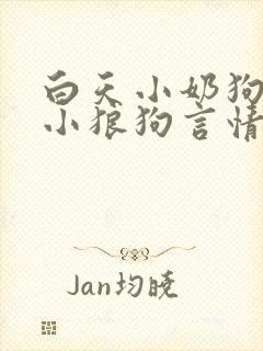 白天小奶狗晚上小狼狗言情