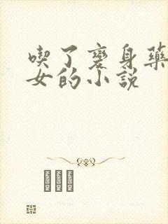 吃了变身药丸变女的小说