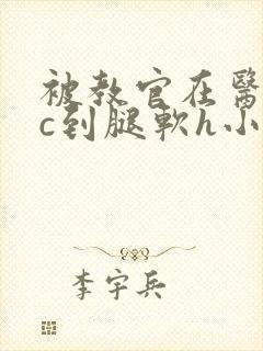 被教官在医务室c到腿软h小说