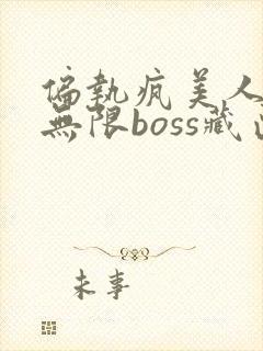 偏执疯美人玩哭无限boss藏匣