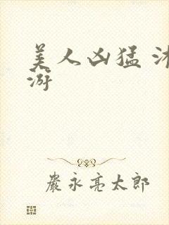 美人凶猛 沐水游