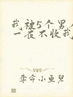 我被5个男人躁一夜不收我怎么办