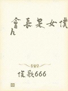 会长是女仆大人h
